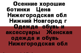 Осенние хорошие ботинки › Цена ­ 3 000 - Нижегородская обл., Нижний Новгород г. Одежда, обувь и аксессуары » Женская одежда и обувь   . Нижегородская обл.